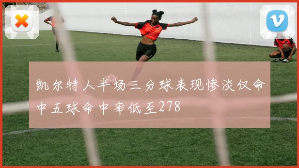 凯尔特人半场三分球表现惨淡仅命中五球命中率低至278