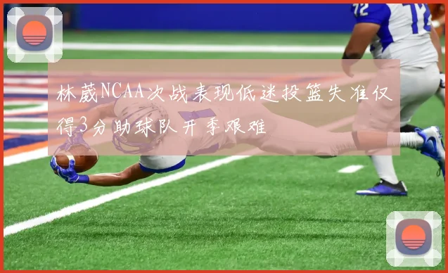 林葳NCAA次战表现低迷投篮失准仅得3分助球队开季艰难