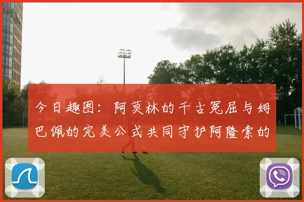 今日趣图：阿莫林的千古冤屈与姆巴佩的完美公式共同守护阿隆索的传奇故事