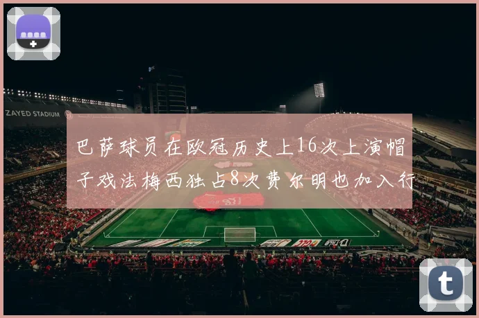 巴萨球员在欧冠历史上16次上演帽子戏法梅西独占8次费尔明也加入行列
