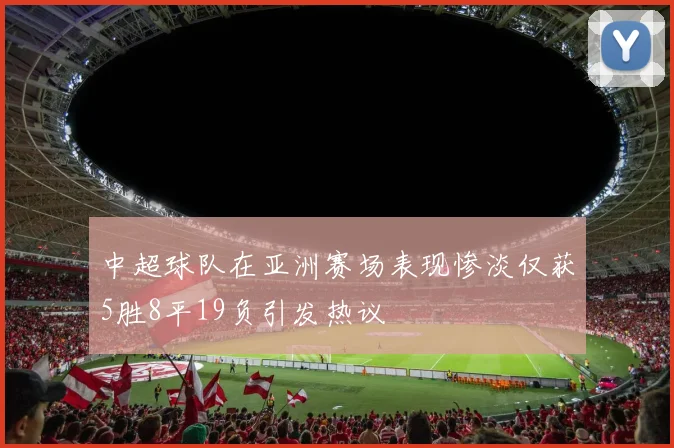 中超球队在亚洲赛场表现惨淡仅获5胜8平19负引发热议