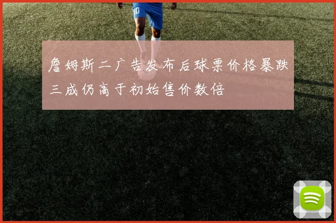 詹姆斯二广告发布后球票价格暴跌三成仍高于初始售价数倍