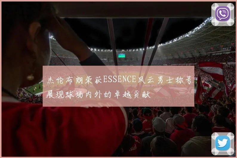 杰伦布朗荣获ESSENCE风云男士称号展现球场内外的卓越贡献