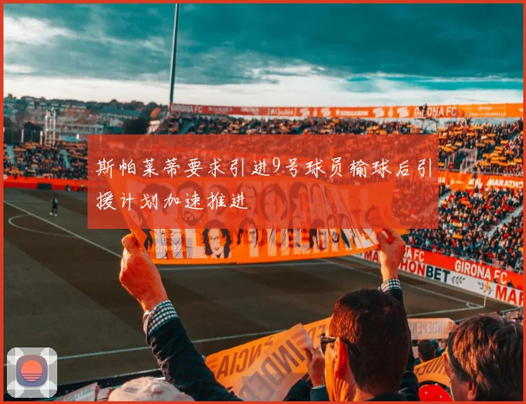 斯帕莱蒂要求引进9号球员输球后引援计划加速推进