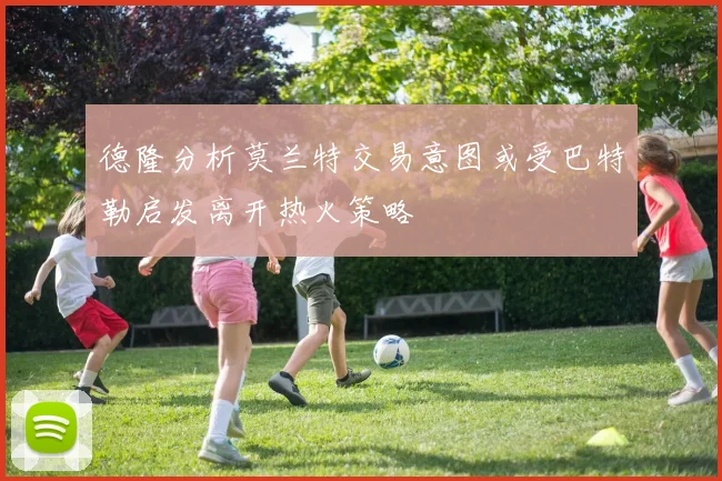 德隆分析莫兰特交易意图或受巴特勒启发离开热火策略