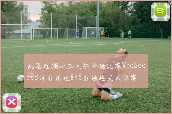 凯恩近期状态火热六场比赛WhoScored评分高达846分领跑五大联赛