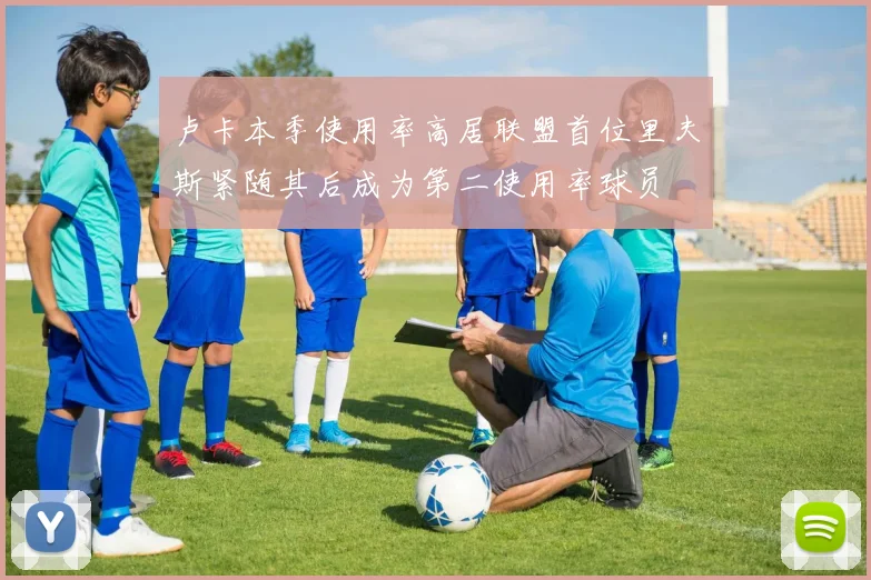 卢卡本季使用率高居联盟首位里夫斯紧随其后成为第二使用率球员