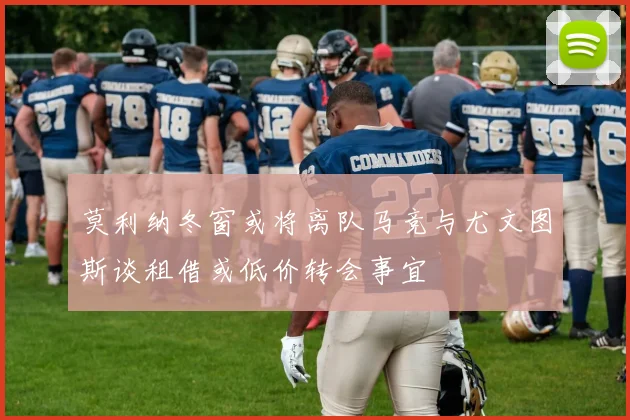 莫利纳冬窗或将离队马竞与尤文图斯谈租借或低价转会事宜